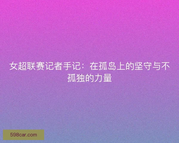 女超联赛记者手记：在孤岛上的坚守与不孤独的力量