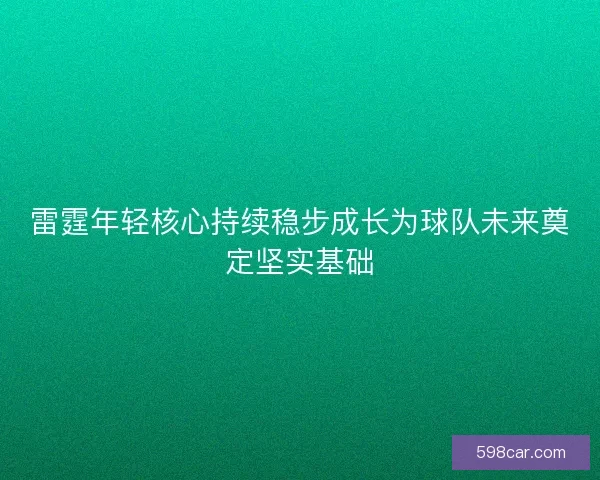 雷霆年轻核心持续稳步成长为球队未来奠定坚实基础