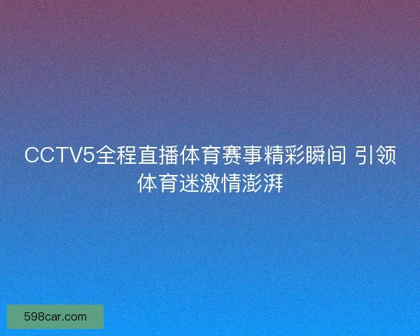 CCTV5全程直播体育赛事精彩瞬间 引领体育迷激情澎湃