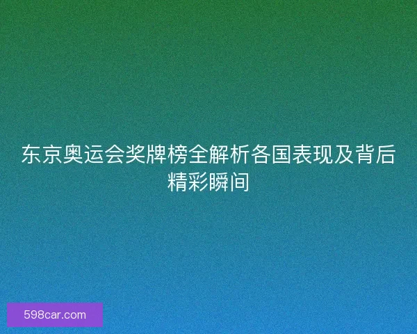 东京奥运会奖牌榜全解析各国表现及背后精彩瞬间