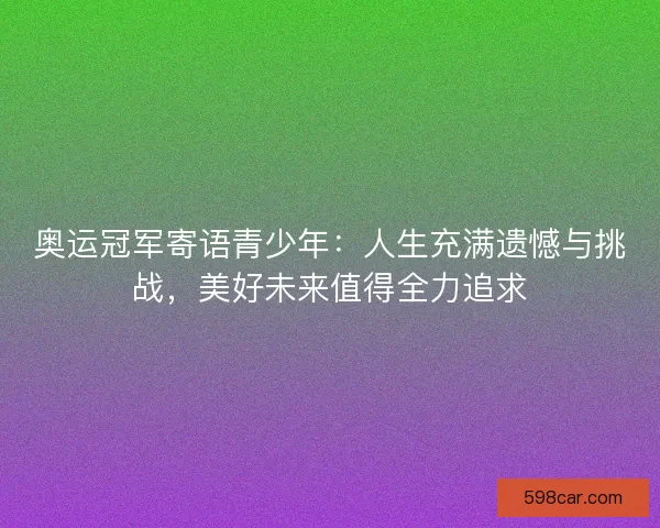 奥运冠军寄语青少年：人生充满遗憾与挑战，美好未来值得全力追求