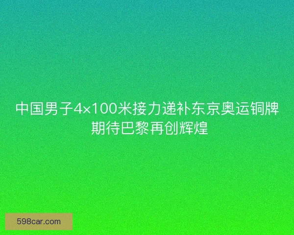 中国男子4×100米接力递补东京奥运铜牌 期待巴黎再创辉煌